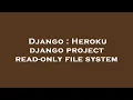 Django Heroku django project read-only file system