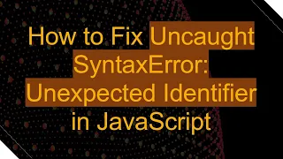 How to Fix Uncaught SyntaxError Unexpected Identifier in JavaScript
