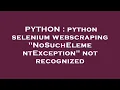 PYTHON python selenium webscraping NoSuchElementException not recognized