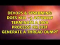 DevOps SysAdmins Does kill - 3 actually terminate a java process Or just generate a thread dump