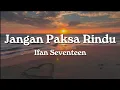 Lagu Jangan Paksa Rindu - Ifan Seventeen (Lyrics)