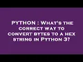 PYTHON What s the correct way to convert bytes to a hex string in Python 3