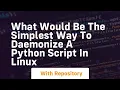 What would be the simplest way to daemonize a python script in Linux