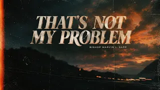 That’s Not My Problem | Bishop Marvin Sapp