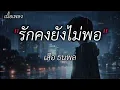 รักคงยังไม่พอ - เสือ ธนพล [เนื้อเพลง]