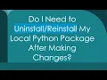 Do I Need to My Local Python Package After Making Changes