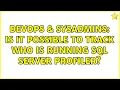 DevOps SysAdmins Is it possible to track who is running SQL Server Profiler 2 Solutions