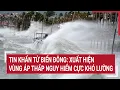 Download Lagu Tin khẩn từ Biển Đông: Xuất hiện vùng áp thấp nguy hiểm khó lường | Vấn đề hôm nay