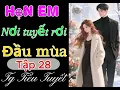 Lagu Truyện Độc Quyền - [Tập 28] HẸN EM NƠI TUYẾT RƠI ĐẦU MÙA - Truyện Ngôn Tình Tác Giả Tiểu Tuyết
