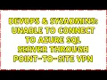 DevOps SysAdmins Unable to connect to Azure SQL server through Point-to-Site VPN