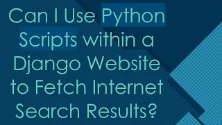 Can I Use Python Scripts within a Django Website to Fetch Internet Search Results