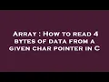 Array How to read 4 bytes of data from a given char pointer in C