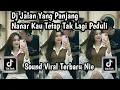 Lagu DJ JALAN YANG PANJANG NANAR KAU TETAP TAK LAGI PEDULI SOUND TRENDING TIKTOK TERBARU NIE