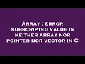 Array error subscripted value is neither array nor pointer nor vector in C
