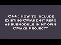 C How to include existing CMake git repo as submodule in my own CMake project