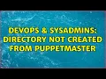 DevOps SysAdmins directory not created from puppetmaster 2 Solutions