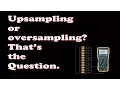 Upsampling and oversampling
