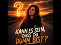 Kann es sein, dass du dumm bist?