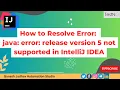 How to resolve Error java error release version 5 not supported in IntelliJ IDEA Ganesh Jadhav
