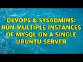 DevOps SysAdmins Run multiple instances of MySQL on a single Ubuntu server 2 Solutions