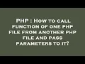 PHP How to call function of one php file from another php file and pass parameters to it