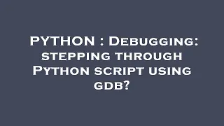 PYTHON Debugging stepping through Python script using gdb