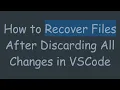 How to Recover Files After Discarding All Changes in VSCode