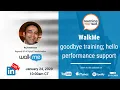 Learning Tech Talks - Goodbye System Training Hello Performance Support with