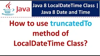 How to use truncatedTo method of LocalDateTime Class Java 8 Date and Time