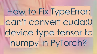 How to Fix TypeError can t convert cuda 0 device type tensor to numpy in PyTorch