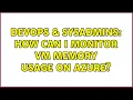 DevOps SysAdmins How can I monitor VM memory usage on Azure 3 Solutions