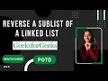 Reverse a sublist of a linked list GeeksforGeeks Problem of the Day