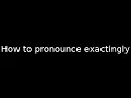 How to pronounce exactingly