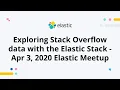 Exploring Stack Overflow data with the Elastic Stack - Apr 3 2020 Elastic Meetup