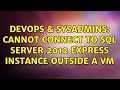DevOps SysAdmins Cannot connect to SQL Server 2012 Express instance outside a VM