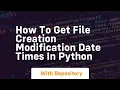 How to get file creation modification date times in python