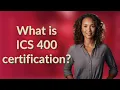 What is ICS 400 certification