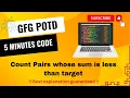 Count Pairs whose sum is less than target GFG POTD 5 Minutes Code GeeksForGeeks DSA