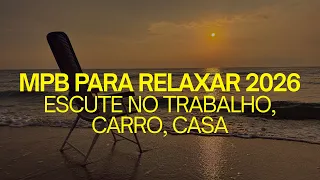 Playlist MPB PARA RELAXAR NO CARRO, TRABALHO, EM CASA | MÚSICA POPULAR BRASILEIRA 2026