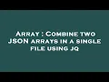 Array Combine two JSON arrays in a single file using jq