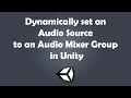 Dynamically set Source to an Mixer Group in Unity