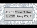 How to Convert XML to CSV Using XSLT