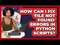 How Can I Fix file Not Found Errors In Python Scripts - Python Code School