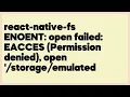 react-native-fs ENOENT open failed EACCES Permission denied open storage 2 answers
