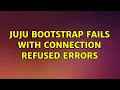 Ubuntu juju bootstrap fails with connection refused errors