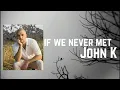 John K - if we never met  Lyrics
