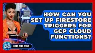 How Can You Set Up Firestore Triggers For GCP Cloud Functions - Cloud Stack Studio