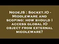 NodeJS Socket IO - Middleware and scoping how should I access global IO object from external midd