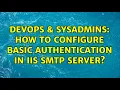 DevOps SysAdmins How to configure basic authentication in IIS SMTP Server