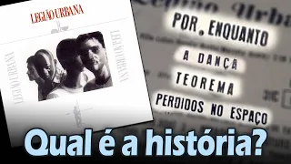 Qual é a história... "POR ENQUANTO", "TEOREMA", "A DANÇA", "PERDIDOS NO ESPAÇO" (Legião Urbana)